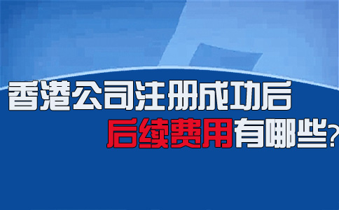 香港公司注冊成功后后續(xù)費(fèi)用