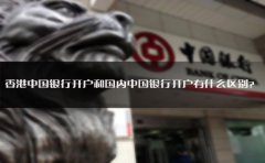 香港中國(guó)銀行開(kāi)戶(hù)和國(guó)內(nèi)中國(guó)銀行開(kāi)戶(hù)有什么區(qū)別？